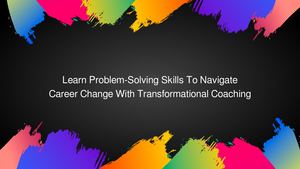 Learn Problem-Solving Skills To Navigate Career Change & Uncertainty With Transformational Coaching