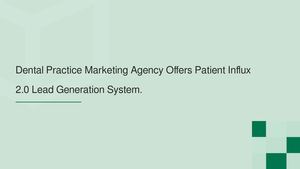 Dental Practice Marketing Agency Offers Patient Influx 2.0 Lead Generation System in the US.