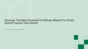 Discover The Best Essential Oil Diffuser Blends For Exotic Island/Tropical Beach Vibe Scents