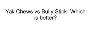 Yak Chews Vs Bully Stick- Which Is Better