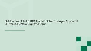Golden Tax Relief & IRS Trouble Solvers Attorney Approved to Practice Before the U.S. Supreme Court