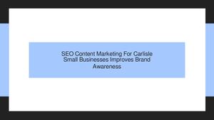 SEO Content Marketing For Carlisle Small Businesses Improves Brand Awareness