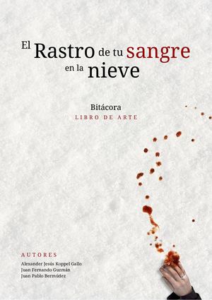 El Rastro De Tu Sangre En La Nieve | Bitácora | Libro De Arte | Alexander Koppel | Juan Fernando Guzmán | Juan Pablo Bermúdez