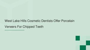 West Lake Hills Cosmetic Dentists Offer Porcelain Veneers For Chipped Teeth