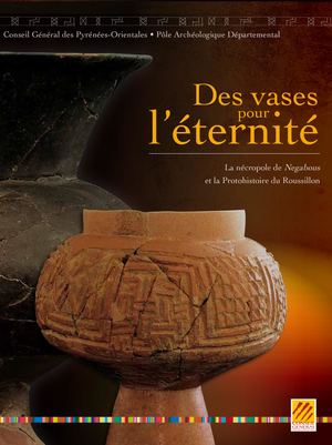 Des Vases Pour L'éternité - La Nécropole De Negabous Et La Protohistoire Du Roussillon
