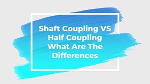 Shaft Coupling Vs Half Coupling What Are The Differences