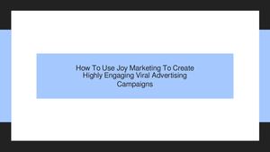 How To Use Joy Marketing Strategies To Create Highly Engaging Viral Advertising Campaigns