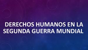 Derechos Humanos En La Segunda Guerra Mundial