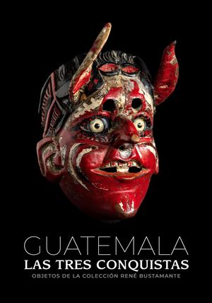 Guatemala. Las tres conquistas. Objetos de la colección René Bsutamante