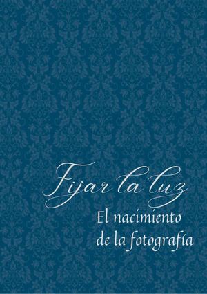 Fijar la luz. El nacimiento de la fotografía.