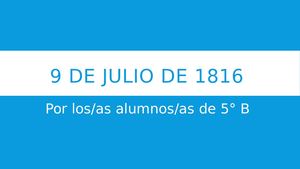 9 DE JULIO DE 1816 - ESCUELA 19 DE 11 +POR LOS/AS ALUMNOS/AS DE 5° B