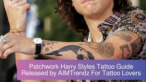 Patchwork Harry Styles Tattoos Guide Released By AIMTrendz For Tattoo Lovers and Enthusiasts