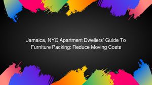 Jamaica, NYC Apartment Dwellers’ Guide To Furniture Packing: Reduce Moving Costs