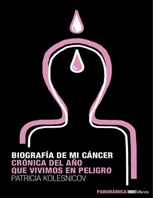 BIOGRAFÍA DE MI CÁNCER — CRÓNICA DEL AÑO QUE VIVIMOS EN PELIGRO