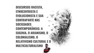 Discursos Racista, Etnocentrista E Evolucionista E Sua Contraparte Nas Sociedades Contemporâneas A Eugenia, O Arianismo, O Colonialismo, O Relativismo Cultural E O Multiculturalismo
