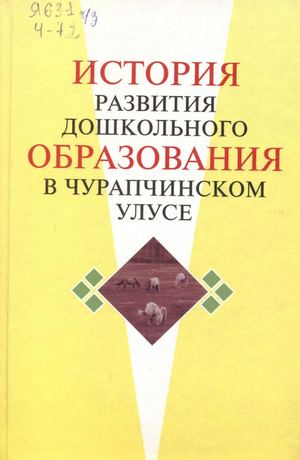 История развития дошкольного образования в Чурапчинском улусе / М.И. Чичигинарова - Якутск : Сайдам, 2011. - 256 с.