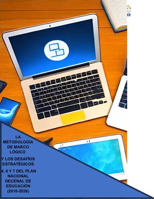 ENTREGABLE 1. CUADERNO DIGITAL: LA METODOLOGÍA DE MARCO LÓGICO Y LOS DESAFÍOS ESTRATÉGICOS 4, 6 Y 7 DEL PLAN NACIONAL DECENAL DE EDUCACIÓN (2016-2026)