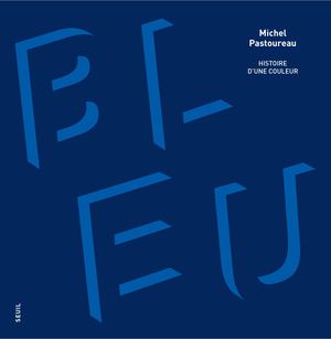 "Bleu. Histoire d'une couleur." Michel Pastoureau - éditions du Seuil