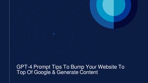 GPT-4 Prompt Tips To Bump Your Website To Top Of Google & Generate Content