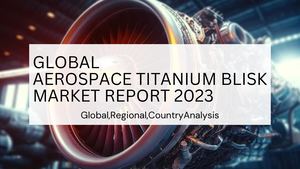 Aerospace Titanium Blisk Market Report 2023