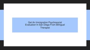 Get An Immigration Psychosocial Evaluation In San Diego From Bilingual Therapist