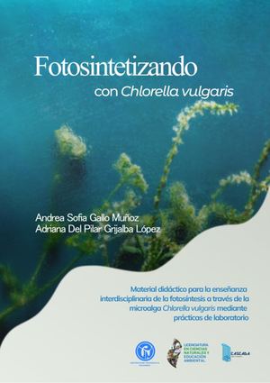 Fotosintetizando con Chlorella vulgaris       Diseño de un material didáctico para la enseñanza interdisciplinar de la fotosíntesis a través de la microalga Chlorella vulgaris  por medio de prácticas de laboratorio