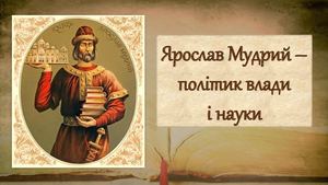Ярослав Мудрий – політик влади  і науки