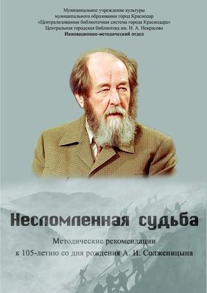 Несломленная судьба : методические рекомендации к 105-летию со дня рождения А. И. Солженицына