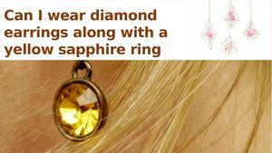 Can I Wear Diamond Earrings Along With A Yellow Sapphire Ring