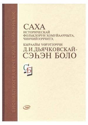 Саха историческай фольклорун хомуйааччыта, чинчийээччитэ, кыраайы үөрэтээччи Д.И. Дьячковскай - Сэһэн Боло : билбил. ыйынньык / Чурапчытааҕы кииннэммит библ. ситим, Одьулууннааҕы тыа сирин модель. б-ката / [ хомуйан оҥордо А.Р. Аржакова ; ред. А.Ф. Федоро