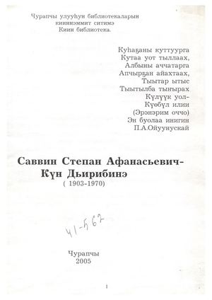 Саввин С.А.-Күн Дьирибинэ : Биобиблиографическай ыйынньык / Хомуйан оҥордо : Лонгинова В.П., компьютерга бэчэээттээтэ : Макарова Е.Н. - Чурапчы : Киин библиотека, 2005.