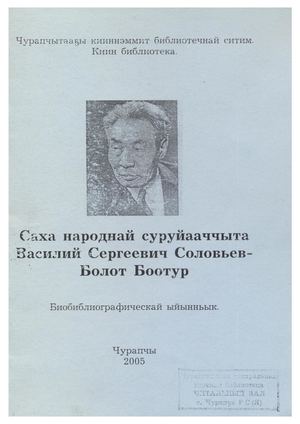 Саха народнай суруйааччыта В.С. Соловьев-Болот Боотур : Биобиблиографическай ыйынньык / Хомуйан оҥордо : В.П. Лонгинова, компьютерга бэчээттээтэ : Е.Н. Макарова. - Чурапчы : Киин библиотека, 2005.