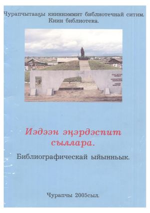 Иэдээн эҥэрдэспит сыллара : Библиогр. ыйынньык / Хомуйан оҥордо В.П. Лонгинова ; Ред. Д.П. Егасова. - Чурапчы : Киин б-ка, 2005.