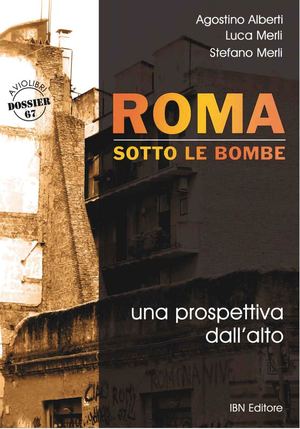 A. Alberti -L. Merli - S. Merli, Roma sotto le bombe. Una prospettiva dall'alto