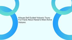 Kilauea Self Guided Volcanic Tours: Fun Facts About Hawaii's Most Active Volcano