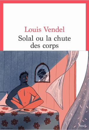 "Solal ou la Chute des corps" Louis Vendel - éditions du Seuil