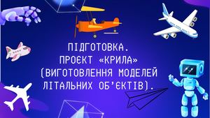 Підготовка Проєкт «Крила» (виготовлення моделей літальних об’єктів)