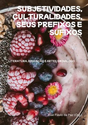 SUBJETIVIDADES, CULTURALIDADES, SEUS PREFIXOS E SUFIXOS: LITERATURA, EDUCAÇÃO E ARTES EM DIÁLOGO - 2ª edição