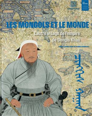 Les Mongols et le monde. L'autre visage de l'empire de Gengis Khan