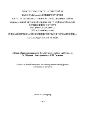 Піонер кібернетики академік В.М. Глушков: ідеї для майбутнього» До 100-річчя з дня народження В.М. Глушкова Матеріали ХIІ Міжнародної науково-практичної конференції «Глушковські читання» 26 жовтня 2023 року Київ