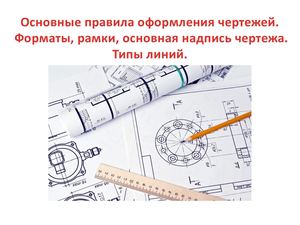 Урок 2 Основные правила оформления чертежей Форматы, рамки, основная надпись чертежа Типы линий