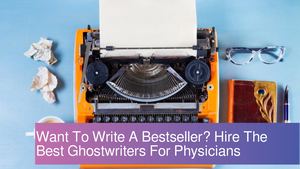 Want To Write A Medical Bestseller: Hire The Best Ghostwriters For Physicians