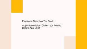 Employee Retention Tax Credit Application Guide: Claim Your Refund Before April 2024