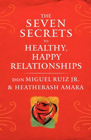 The Seven Secrets to Healthy, Happy Relationships by don Miguel Ruiz Jr. & HeatherAsh Amara - Sample
