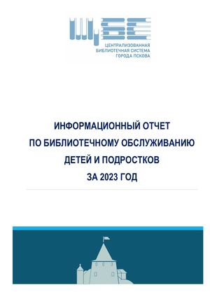Информационный отчет по библиотечному обслуживанию детей и подростков МАУК «Централизованная библиотечная система» города Пскова за 2023 год