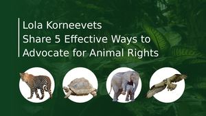 Lola Korneeevets Share 5 Effective Ways To Advocate For Animal Rights