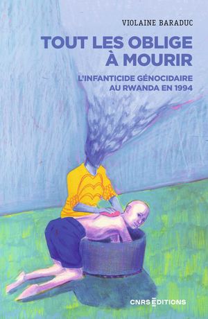 Tout les oblige à mourir - L'infanticide génocidaire au Rwanda en 1994