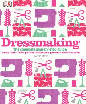 Dressmaking The Complete Step By Step Guide (Alison Smith)
