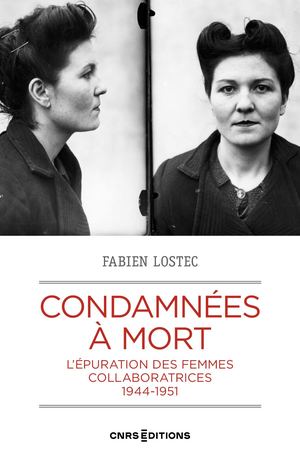 Condamnées à mort. L'épuration des femmes collaboratrices, 1944-1951