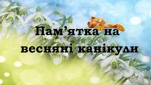 Памятка на весняні канікули 2024